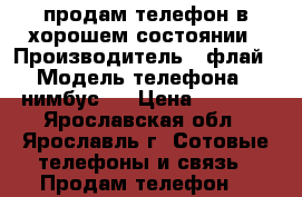 продам телефон в хорошем состоянии › Производитель ­ флай › Модель телефона ­ нимбус 7 › Цена ­ 2 500 - Ярославская обл., Ярославль г. Сотовые телефоны и связь » Продам телефон   